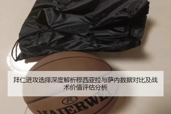 拜仁进攻选择深度解析穆西亚拉与萨内数据对比及战术价值评估分析